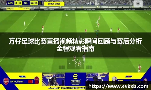 万仔足球比赛直播视频精彩瞬间回顾与赛后分析全程观看指南