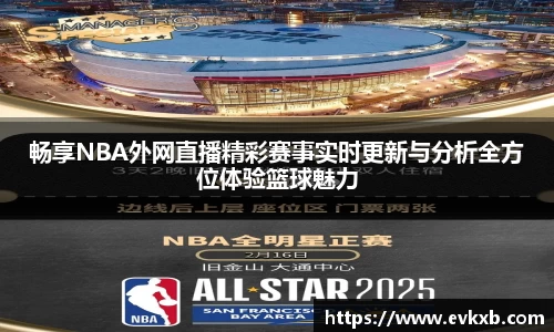 畅享NBA外网直播精彩赛事实时更新与分析全方位体验篮球魅力