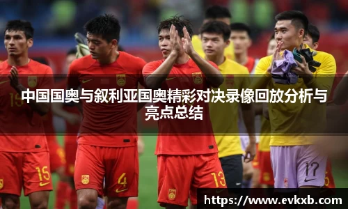 中国国奥与叙利亚国奥精彩对决录像回放分析与亮点总结