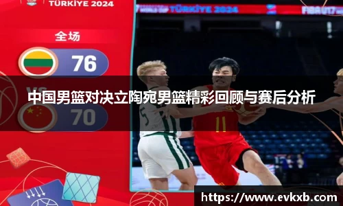中国男篮对决立陶宛男篮精彩回顾与赛后分析