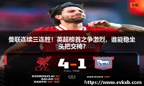 曼联连续三连胜！英超榜首之争激烈，谁能稳坐头把交椅？