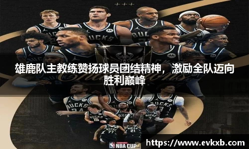 雄鹿队主教练赞扬球员团结精神，激励全队迈向胜利巅峰